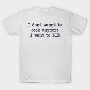 I dont wannt to cook anymore T-Shirt